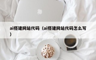 乐山ai搭建网站代码（ai搭建网站代码怎么写）