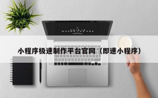 乐山小程序极速制作平台官网（即速小程序）