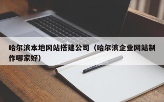 乐山哈尔滨本地网站搭建公司（哈尔滨企业网站制作哪家好）
