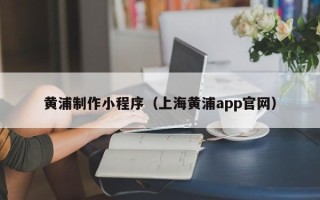乐山黄浦制作小程序（上海黄浦app官网）