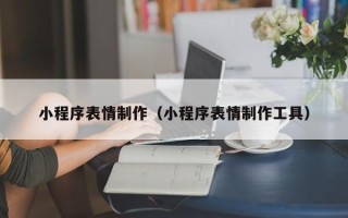 乐山小程序表情制作（小程序表情制作工具）