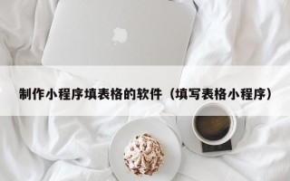 乐山制作小程序填表格的软件（填写表格小程序）