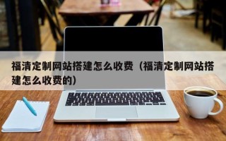 乐山福清定制网站搭建怎么收费（福清定制网站搭建怎么收费的）
