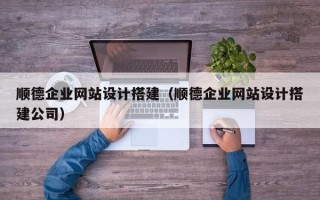 乐山顺德企业网站设计搭建（顺德企业网站设计搭建公司）