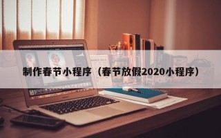 乐山制作春节小程序（春节放假2020小程序）