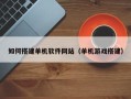 乐山如何搭建单机软件网站（单机游戏搭建）