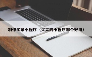 乐山制作买菜小程序（买菜的小程序哪个好用）