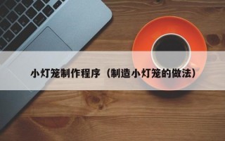 乐山小灯笼制作程序（制造小灯笼的做法）