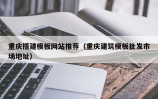 乐山重庆搭建模板网站推荐（重庆建筑模板批发市场地址）